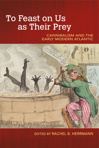 To Feast on Us as Their Prey: Cannibalism and the Early Modern Atlantic