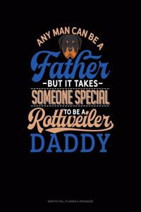 Any Man Can Be A Father But It Takes Someone Special To Be A Rottweiler Daddy