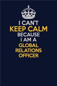 I Can't Keep Calm Because I Am A Global Relations Officer