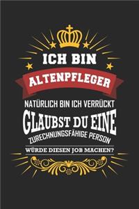 Ich bin Altenpfleger natürlich bin ich verrückt Glaubst du eine zurechnungsfähige Person würde diesen Job machen?