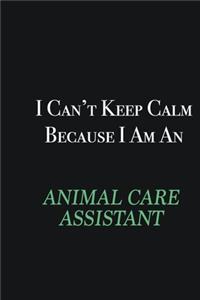 I cant Keep Calm because I am an Animal Care Assistant