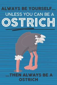 Always Be Yourself Unless You Can Be a Ostrich Then Always Be a Ostrich