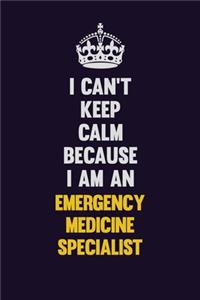 I can't Keep Calm Because I Am An Emergency medicine specialist