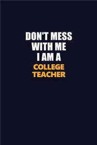 Don't Mess With Me I Am A college teacher