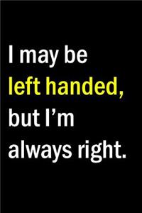 I may be Left Handed but I'm always right.