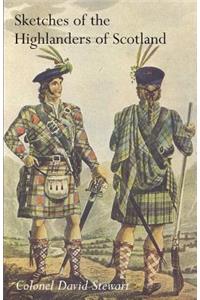 SKETCHES OF THE CHARACTER, MANNERS AND PRESENT STATE OF THE HIGHLANDERS OF SCOTLANDWith Details of the Military Service of the Highland Regiments Vol 1