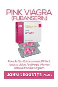 Pink Viagra (Flibanserin): The Book Guide on the Female Sexual Enhancement Pill That Boost Libido and Helps Women Achieve Multiple Orgasm