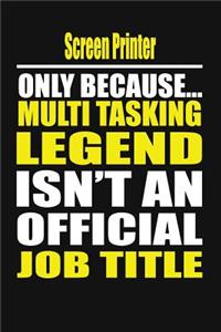 Screen Printer Only Because Multi Tasking Legend Isn't an Official Job Title