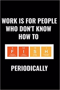 Work Is for People Who Don't Know How to Fish Periodically