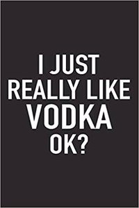 I Just Really Like Vodka Ok?