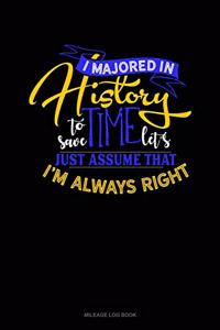 I Majored in History to Save Time Let's Just Assume That I'm Always Right