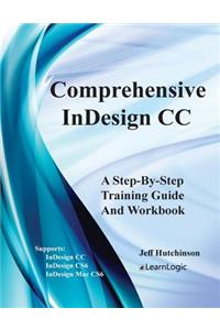 Comprehensive Indesign CC - A Step-By-Step Training Guide and Workbook: Supports Indesign CC, Cs6 and Mac Cs6