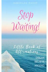 Stop Waiting! Little Book of Affirmations