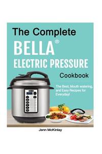 The Complete Bella(tm) Electric Pressure Cooker Cookbook: The Best, Mouth Watering, and Easy Recipes for Everyday!