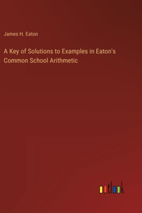 Key of Solutions to Examples in Eaton's Common School Arithmetic