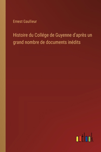 Histoire du Collége de Guyenne d'après un grand nombre de documents inédits