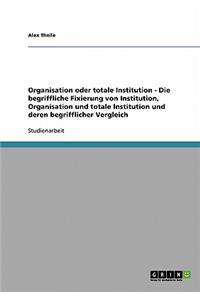 Die begriffliche Fixierung von Institution, Organisation und totale Institution und deren begrifflicher Vergleich
