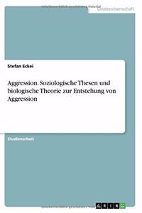 Aggression. Soziologische Thesen und biologische Theorie zur Entstehung von Aggression