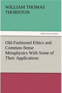 Old-Fashioned Ethics and Common-Sense Metaphysics With Some of Their Applications