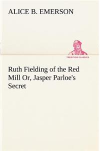 Ruth Fielding of the Red Mill Or, Jasper Parloe's Secret