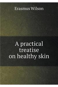 A Practical Treatise on Healthy Skin