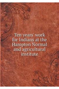 Ten Years' Work for Indians at the Hampton Normal and Agricultural Institute