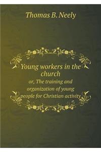 Young Workers in the Church Or, the Training and Organization of Young People for Christian Activity