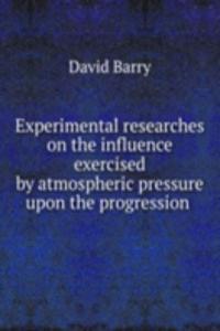Experimental researches on the influence exercised by atmospheric pressure upon the progression .