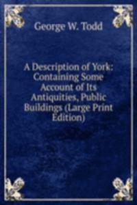 Description of York: Containing Some Account of Its Antiquities, Public Buildings (Large Print Edition)