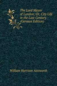 Lord Mayor of London; Or, City Life in the Last Century (German Edition)