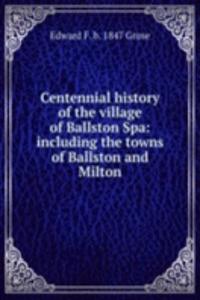 Centennial history of the village of Ballston Spa: including the towns of Ballston and Milton