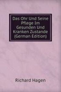 Das Ohr Und Seine Pflege Im Gesunden Und Kranken Zustande (German Edition)