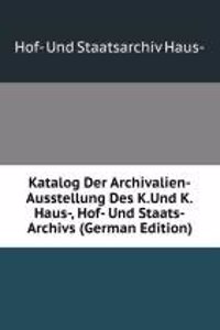 Katalog Der Archivalien-Ausstellung Des K.Und K.Haus-, Hof- Und Staats-Archivs (German Edition)