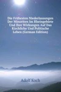 Die Fruhesten Niederlassungen Der Minoriten Im Rheingebiete Und Ihre Wirkungen Auf Das Kirchliche Und Politische Leben (German Edition)