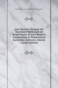 Juris Canonici Universi: Per Faciliorem Methodum Ad Veram Praxim Sincere Redacti : Compendium Ex Probatissimis Auctoribus Catholicis, Volume 2 (Latin Edition)