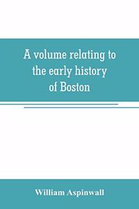 volume relating to the early history of Boston, containing the Aspinwall notarial records from 1644 to 1651