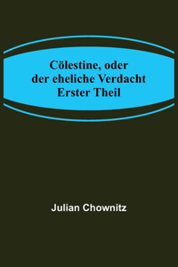 Cölestine, oder der eheliche Verdacht; Erster Theil