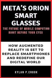 Meta's Orion Smart Glasses: The Future of Mobile Computing Right Before Your Eyes: How Augmented Reality is Set to Replace Smartphones and Redefine Our Digital World