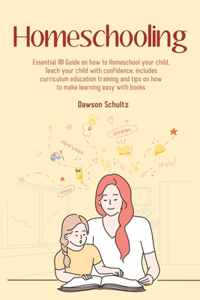 Homeschooling - Essential 101 Guide on how to Homeschool your child, Teach your child with confidence, includes curriculum education training and tips on how to make learning easy with books