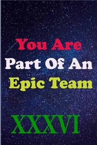 You Are Part Of An Epic Team XXXVI