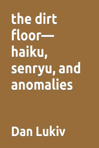 dirt floor-haiku, senryu, and anomalies