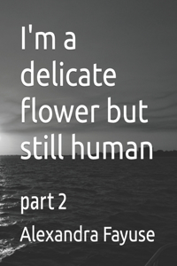 I'm a delicate flower but still human