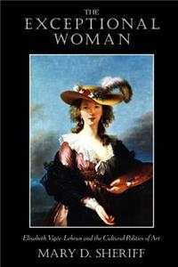 The Exceptional Woman: Elisabeth Vigee-Lebrun and the Cultural Politics of Art
