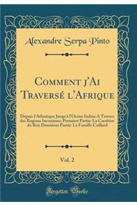 Comment j'Ai TraversÃ© l'Afrique, Vol. 2: Depuis l'Atlantique Jusqu'Ã  l'OcÃ©an Indien a Travers Des Regions Inconnues; Premiere Partie: La Carabine Du Roi; DeuxiÃ¨me Partie: La Famille Coillard (Classic Reprint): Depuis l'Atlantique Jusqu'Ã  l'OcÃ©an Indien a Travers Des Regions Inconnues; Premiere Partie: La Carabine Du Roi; DeuxiÃ¨me Partie: La Famille Coil