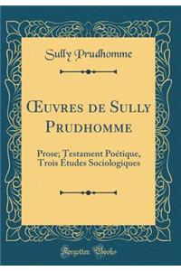 Oeuvres de Sully Prudhomme: Prose; Testament Poï¿½tique, Trois ï¿½tudes Sociologiques (Classic Reprint)