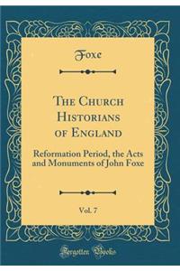 The Church Historians of England, Vol. 7: Reformation Period, the Acts and Monuments of John Foxe (Classic Reprint): Reformation Period, the Acts and Monuments of John Foxe (Classic Reprint)