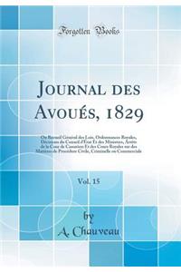 Journal des Avoués, 1829, Vol. 15: Ou Recueil Général des Lois, Ordonnances Royales, Décisions du Conseil dÉtat Et des Ministres, Arrêts de la Cour de Cassation Et des Cours Royales sur des Matières de Procédure Civile, Criminelle ou Commerciale