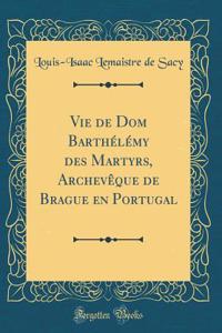 Vie de Dom Barthélémy des Martyrs, Archevêque de Brague en Portugal (Classic Reprint)