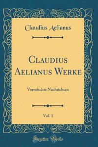 Claudius Aelianus Werke, Vol. 1: Vermischte Nachrichten (Classic Reprint)