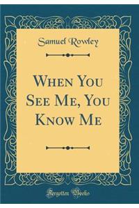 When You See Me, You Know Me (Classic Reprint)